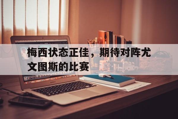海德体育-梅西状态正佳，期待对阵尤文图斯的比赛